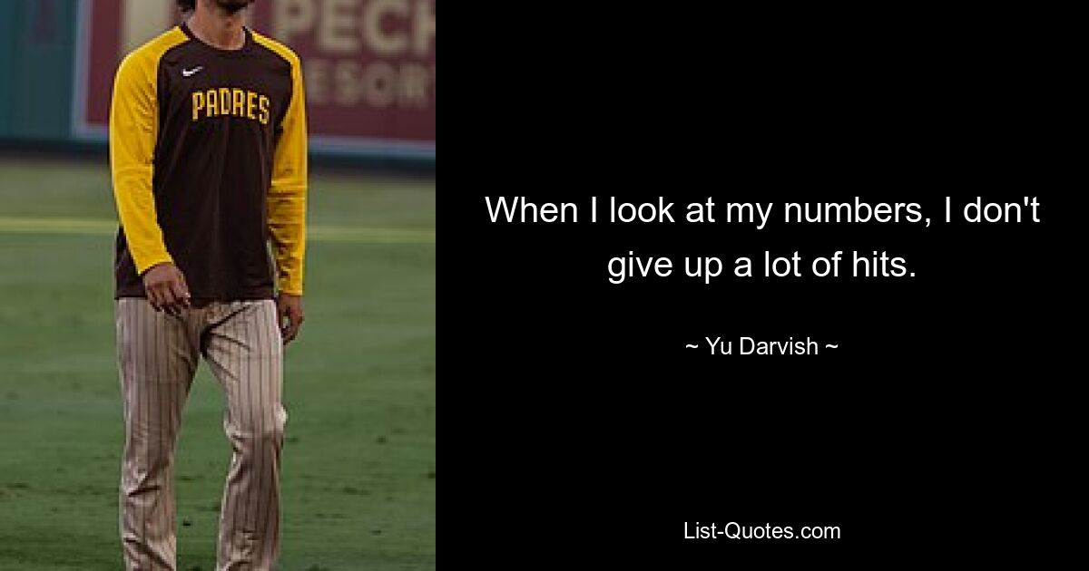 When I look at my numbers, I don't give up a lot of hits. — © Yu Darvish