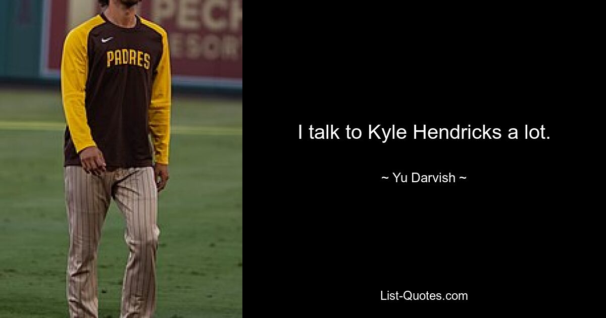 I talk to Kyle Hendricks a lot. — © Yu Darvish