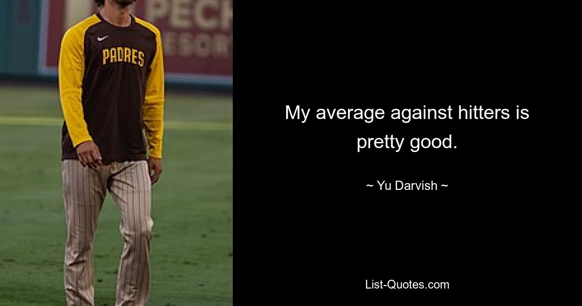 My average against hitters is pretty good. — © Yu Darvish