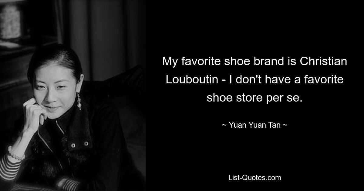 My favorite shoe brand is Christian Louboutin - I don't have a favorite shoe store per se. — © Yuan Yuan Tan