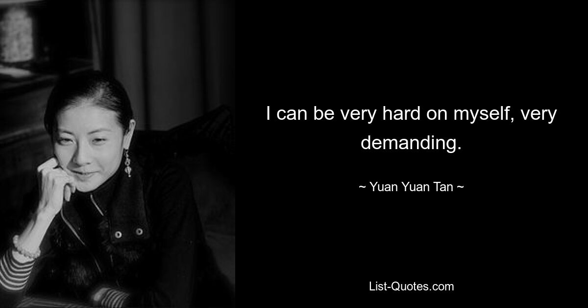 I can be very hard on myself, very demanding. — © Yuan Yuan Tan