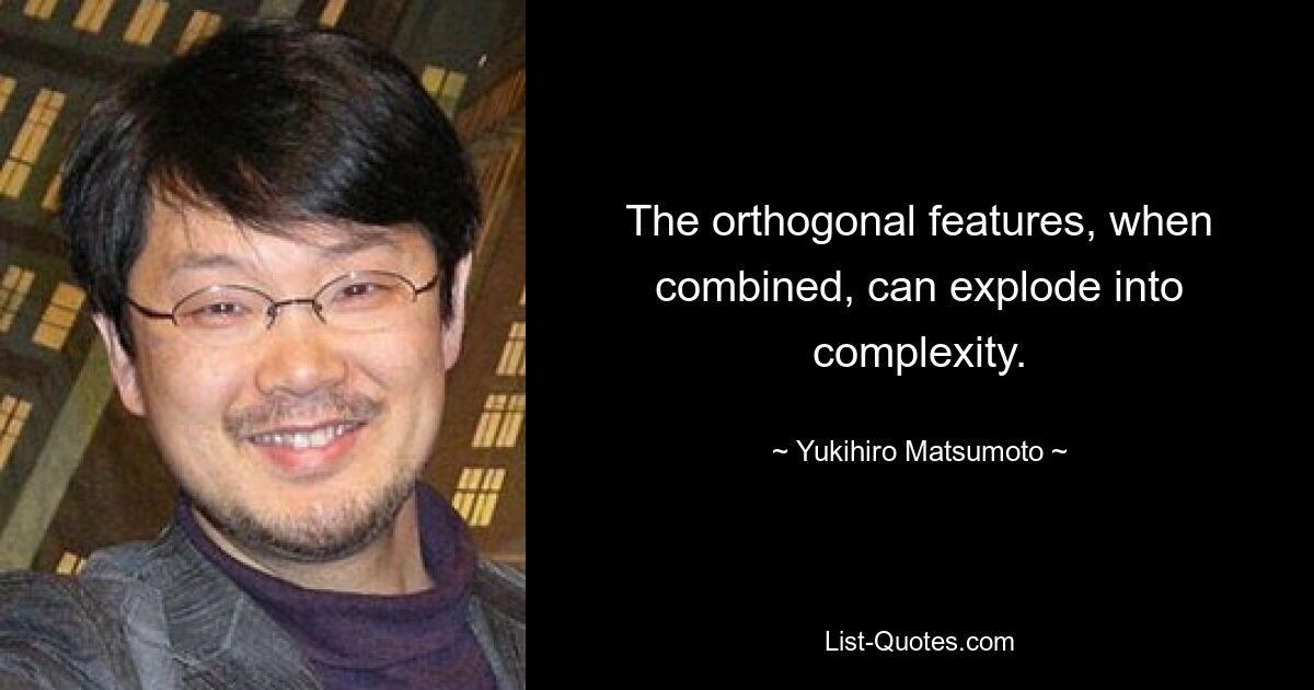 The orthogonal features, when combined, can explode into complexity. — © Yukihiro Matsumoto