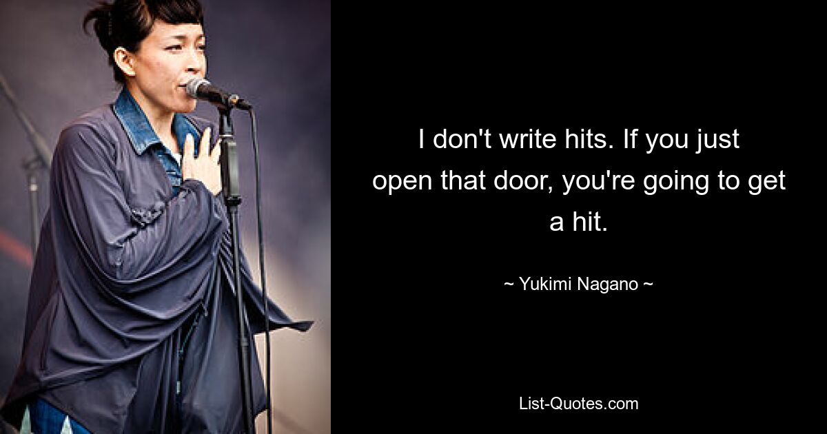 I don't write hits. If you just open that door, you're going to get a hit. — © Yukimi Nagano