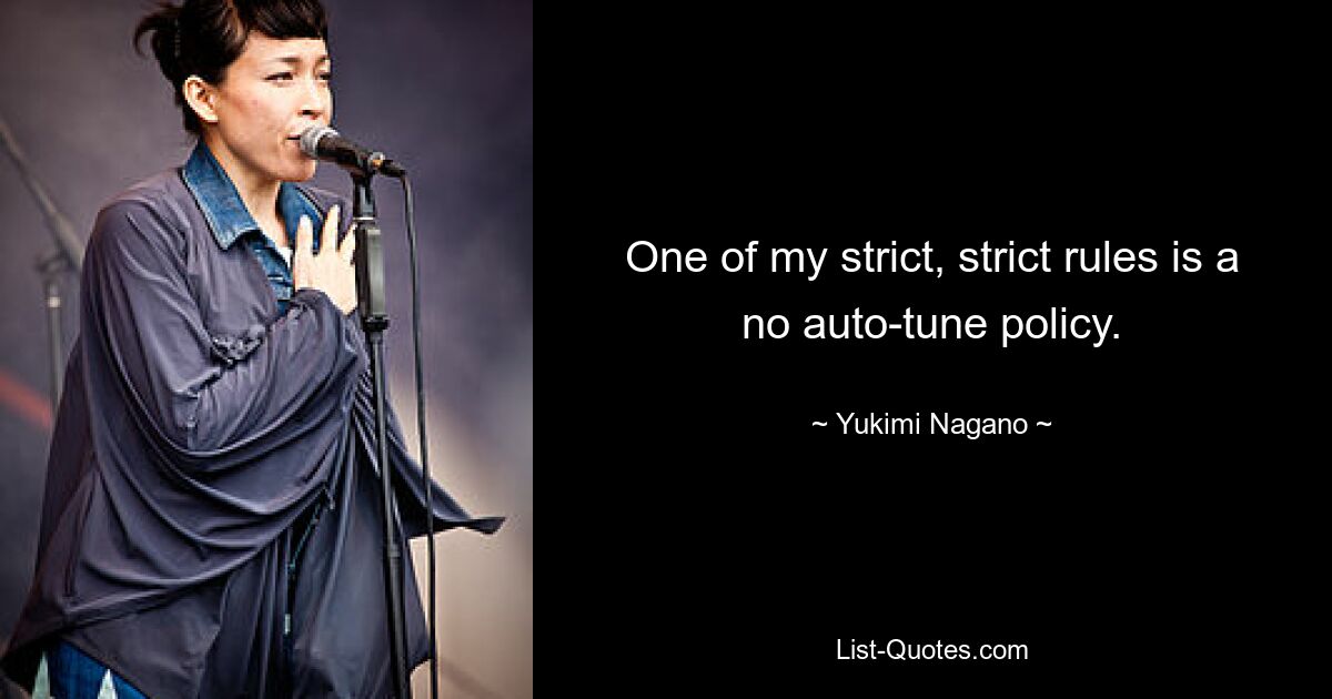 One of my strict, strict rules is a no auto-tune policy. — © Yukimi Nagano