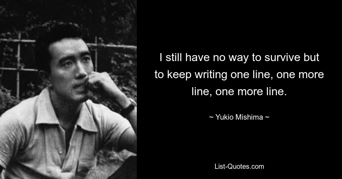 I still have no way to survive but to keep writing one line, one more line, one more line. — © Yukio Mishima