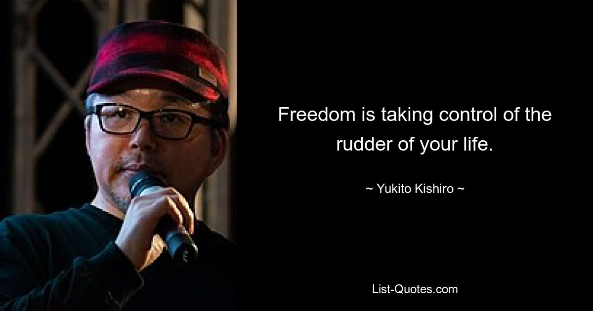 Freedom is taking control of the rudder of your life. — © Yukito Kishiro