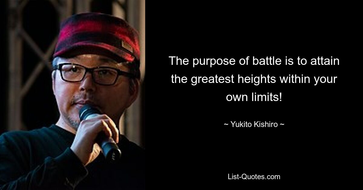 The purpose of battle is to attain the greatest heights within your own limits! — © Yukito Kishiro