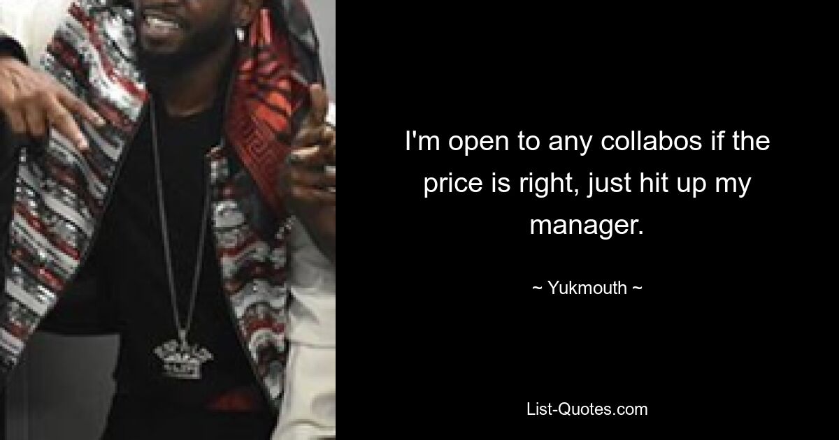 I'm open to any collabos if the price is right, just hit up my manager. — © Yukmouth