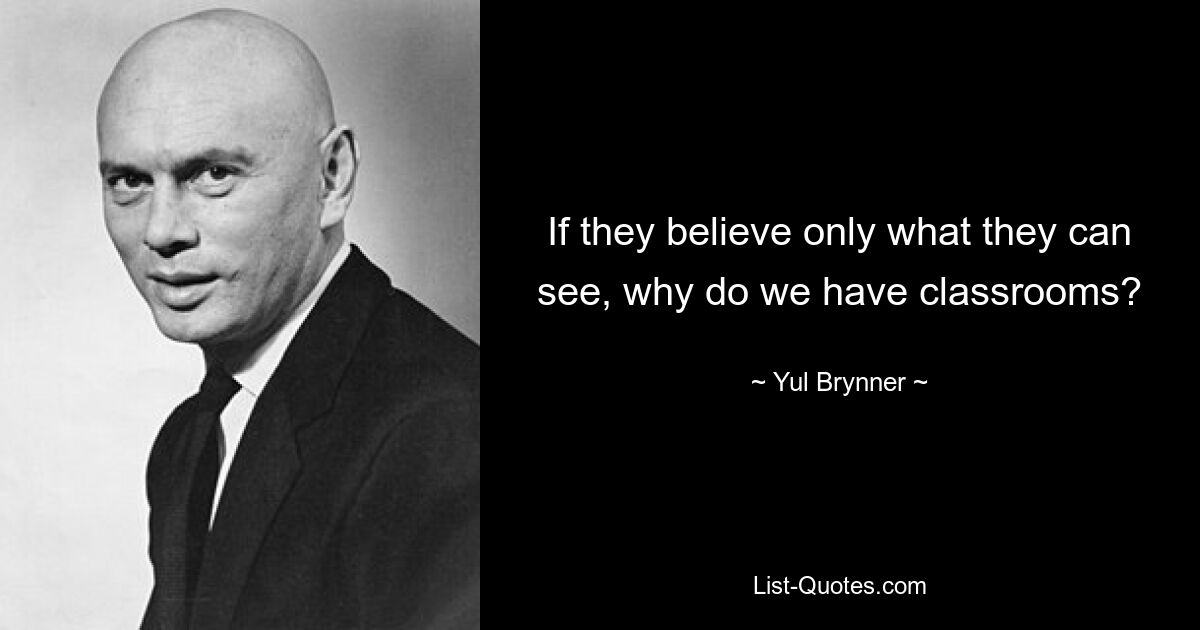 If they believe only what they can see, why do we have classrooms? — © Yul Brynner