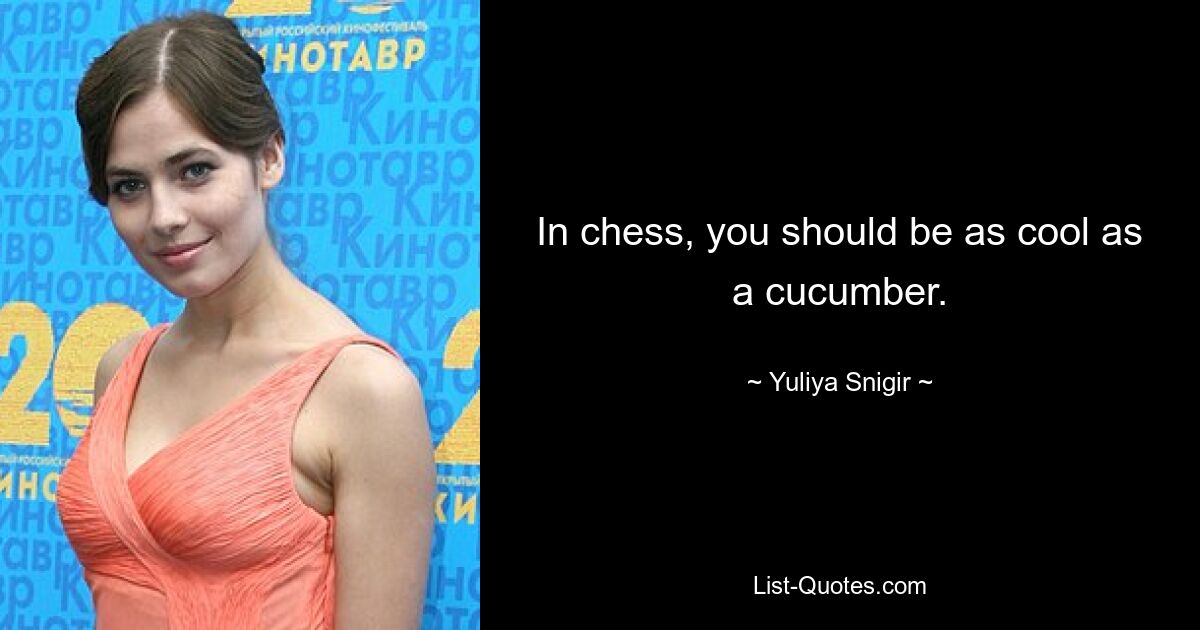 In chess, you should be as cool as a cucumber. — © Yuliya Snigir