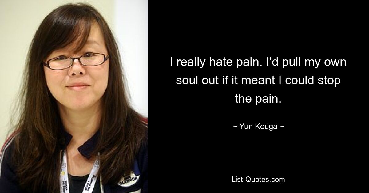 I really hate pain. I'd pull my own soul out if it meant I could stop the pain. — © Yun Kouga