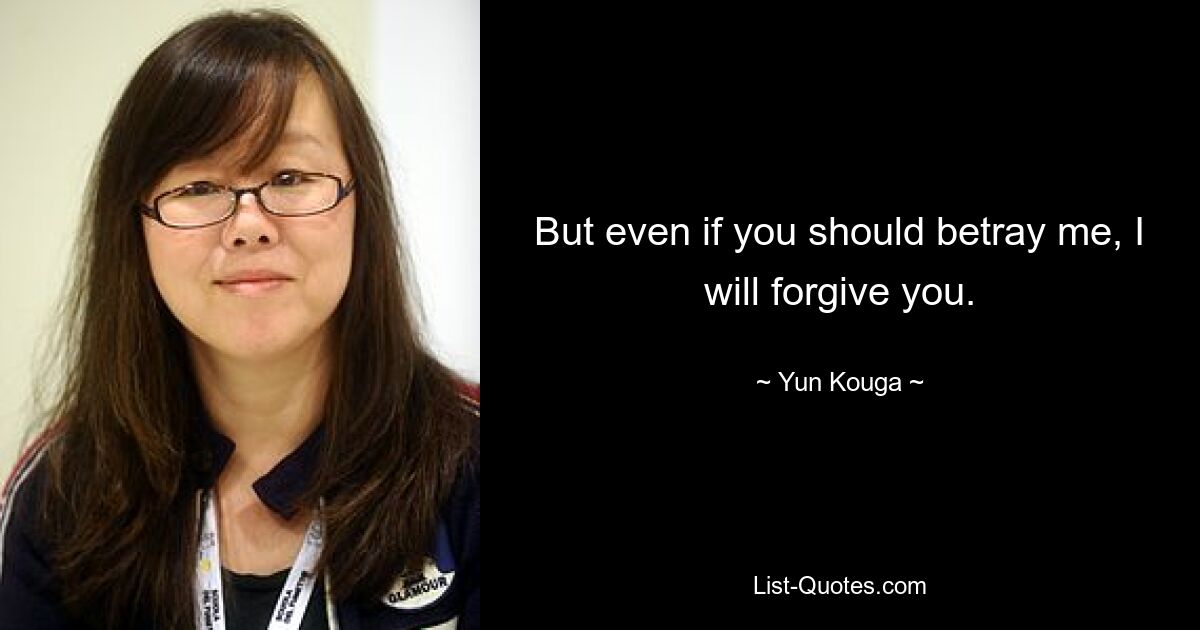 But even if you should betray me, I will forgive you. — © Yun Kouga