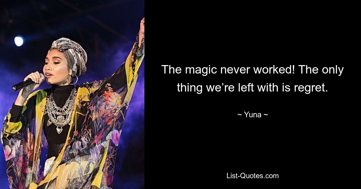 The magic never worked! The only thing we’re left with is regret. — © Yuna