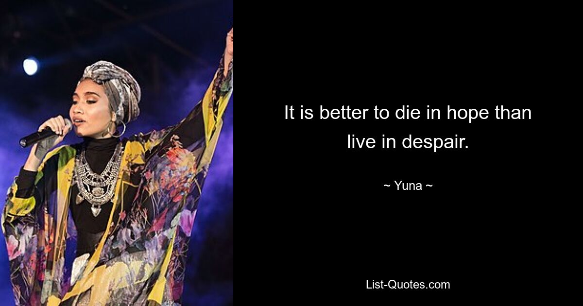 It is better to die in hope than live in despair. — © Yuna