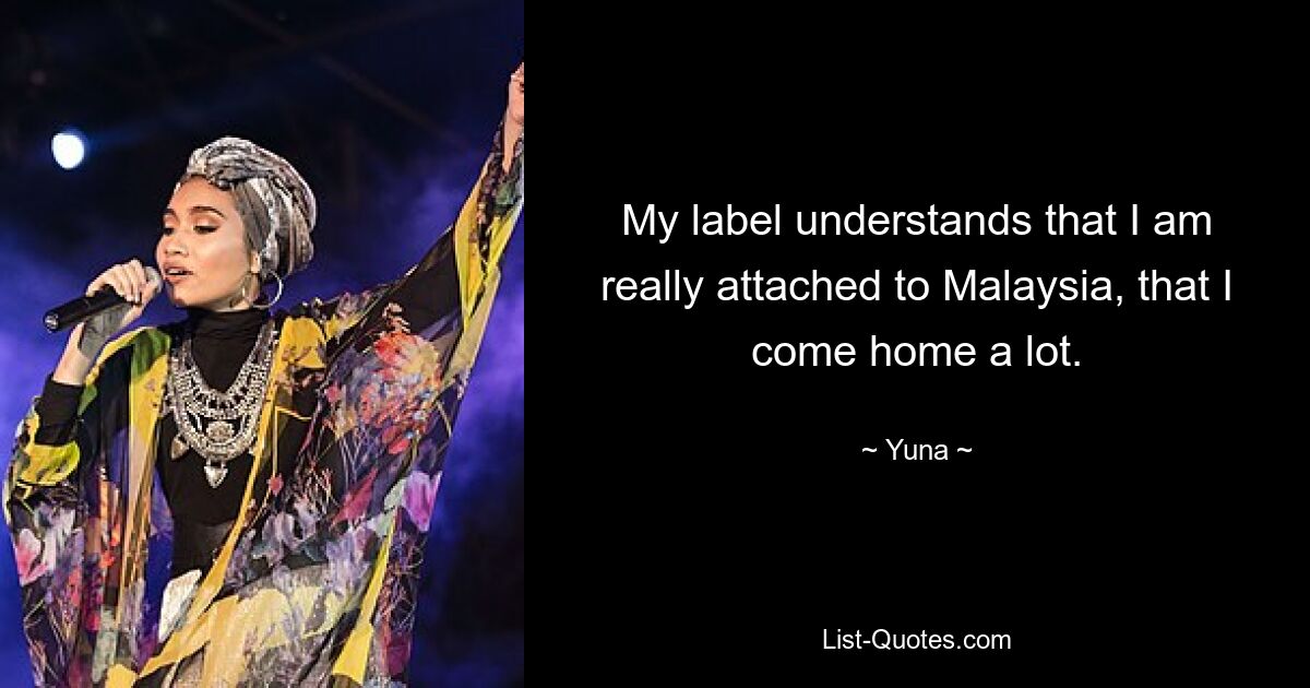 My label understands that I am really attached to Malaysia, that I come home a lot. — © Yuna