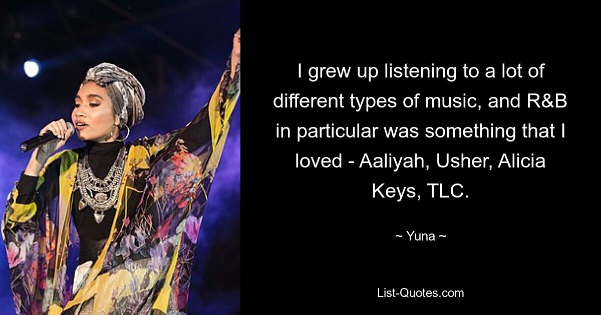 I grew up listening to a lot of different types of music, and R&B in particular was something that I loved - Aaliyah, Usher, Alicia Keys, TLC. — © Yuna