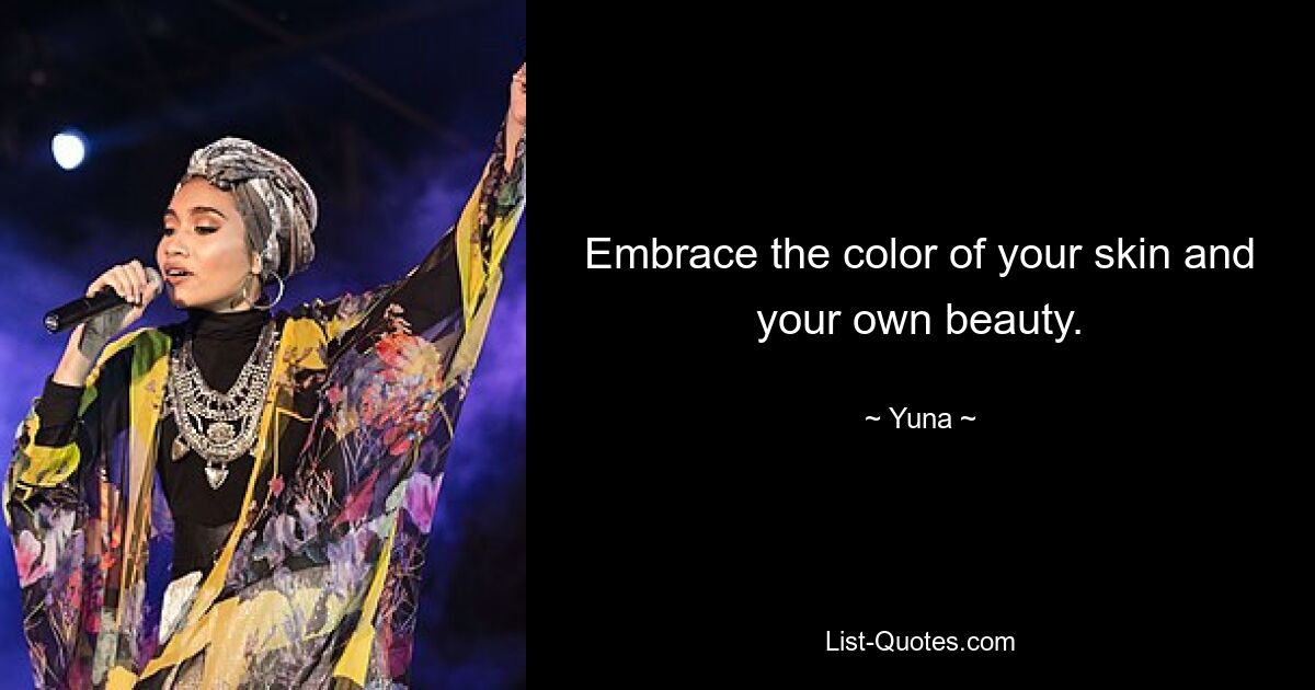 Embrace the color of your skin and your own beauty. — © Yuna