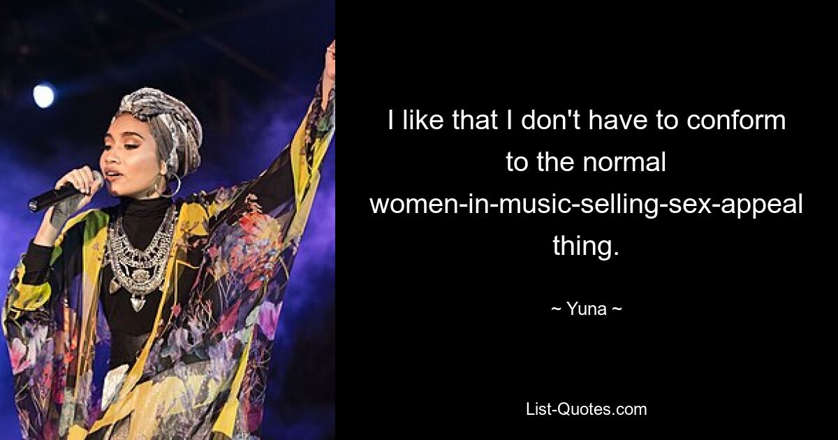 I like that I don't have to conform to the normal women-in-music-selling-sex-appeal thing. — © Yuna