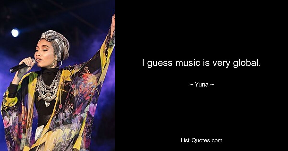 I guess music is very global. — © Yuna