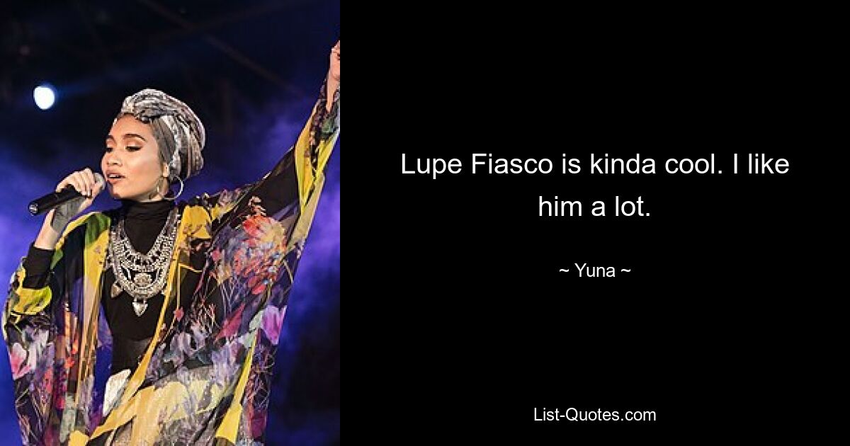 Lupe Fiasco is kinda cool. I like him a lot. — © Yuna