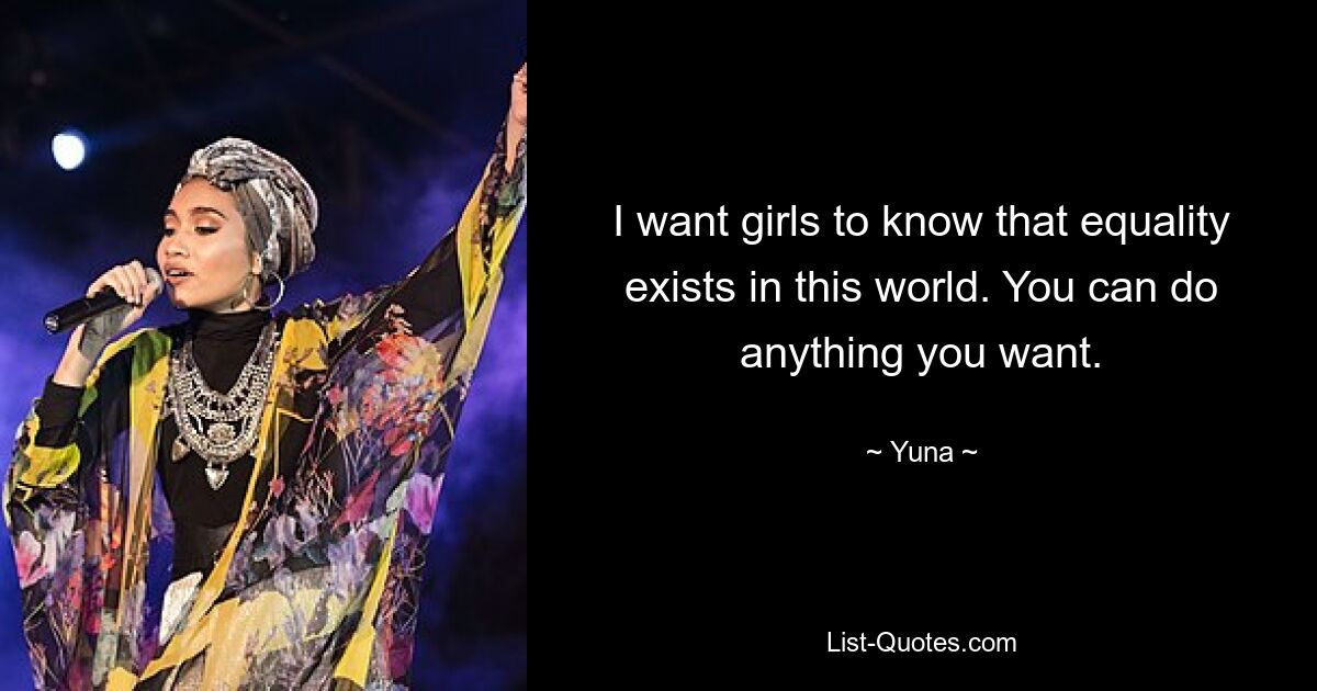 I want girls to know that equality exists in this world. You can do anything you want. — © Yuna