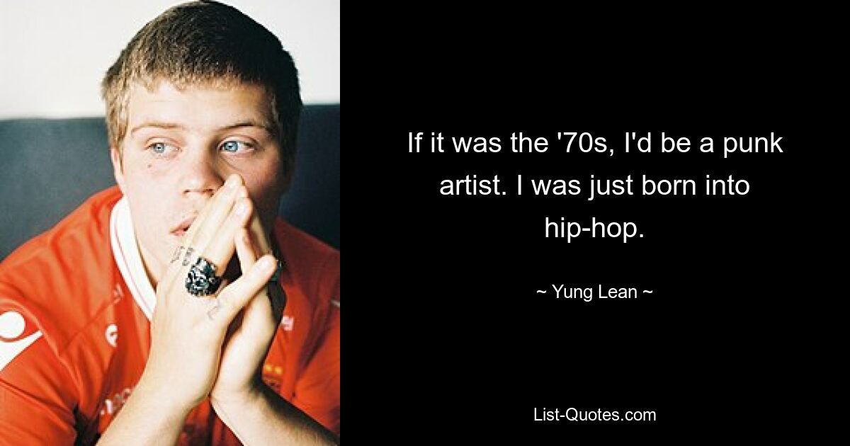 If it was the '70s, I'd be a punk artist. I was just born into hip-hop. — © Yung Lean