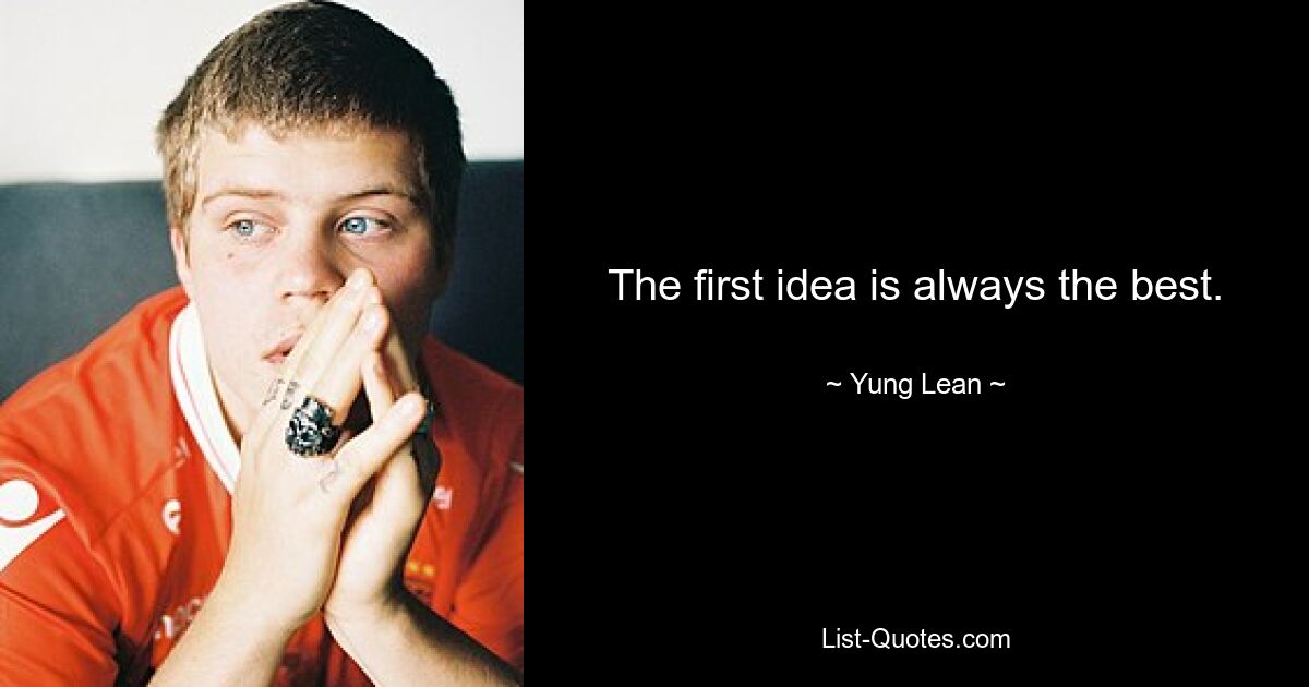 The first idea is always the best. — © Yung Lean