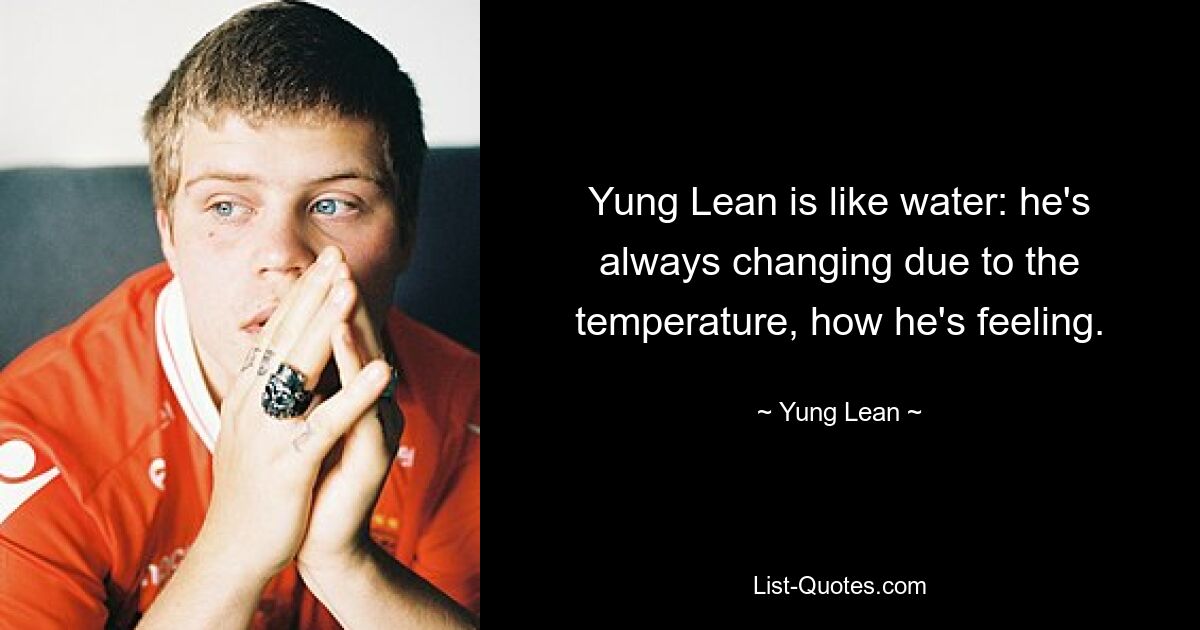 Yung Lean is like water: he's always changing due to the temperature, how he's feeling. — © Yung Lean