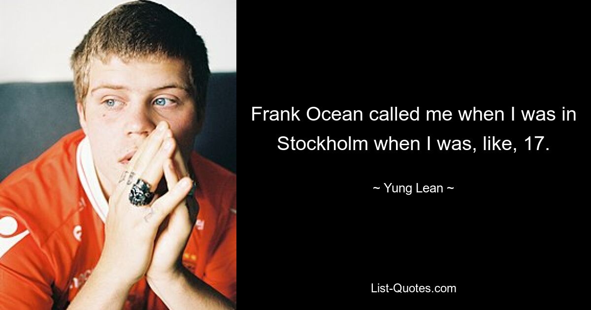 Frank Ocean called me when I was in Stockholm when I was, like, 17. — © Yung Lean