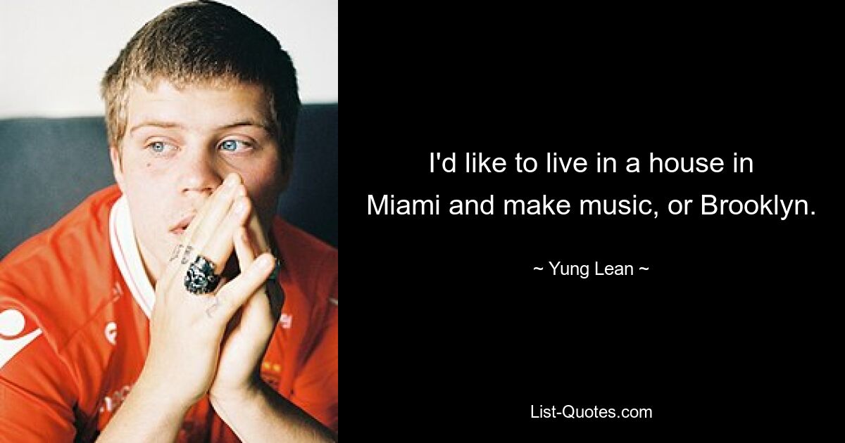 I'd like to live in a house in Miami and make music, or Brooklyn. — © Yung Lean