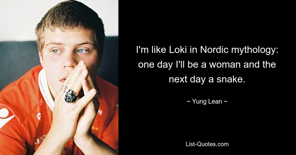 I'm like Loki in Nordic mythology: one day I'll be a woman and the next day a snake. — © Yung Lean