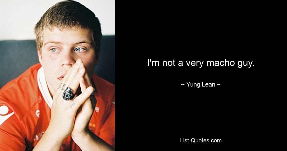 I'm not a very macho guy. — © Yung Lean