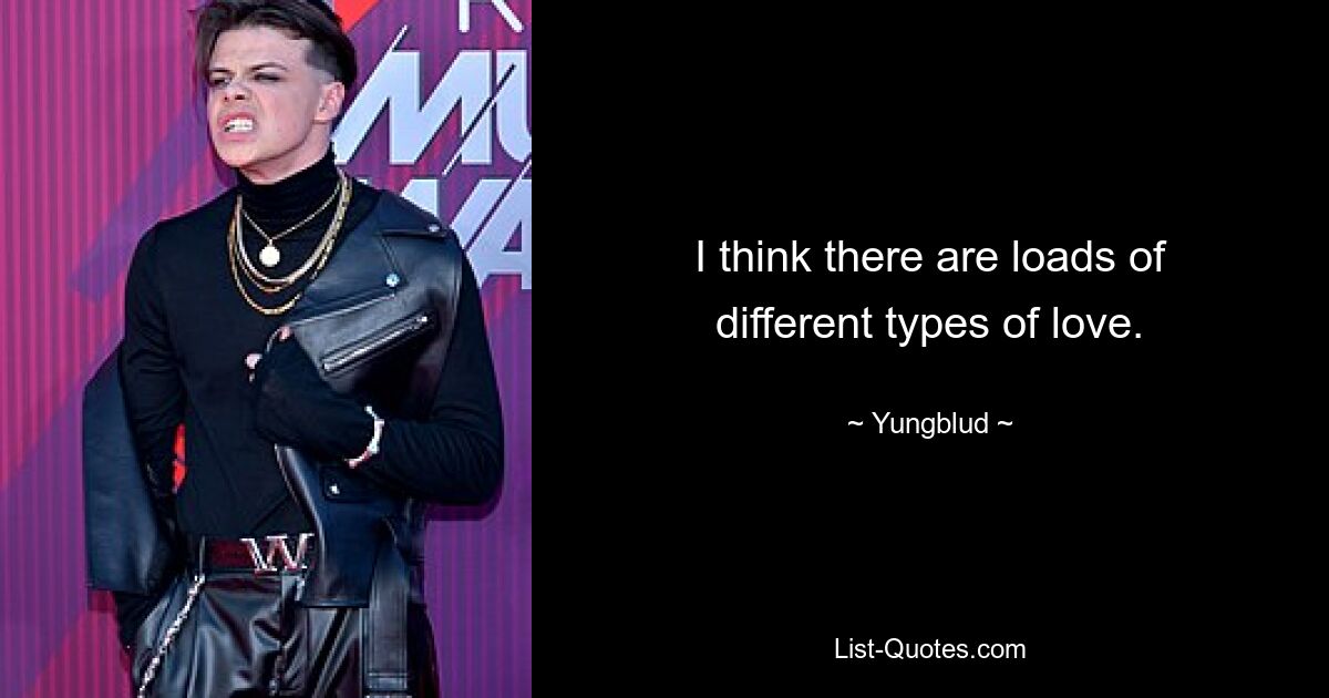 I think there are loads of different types of love. — © Yungblud