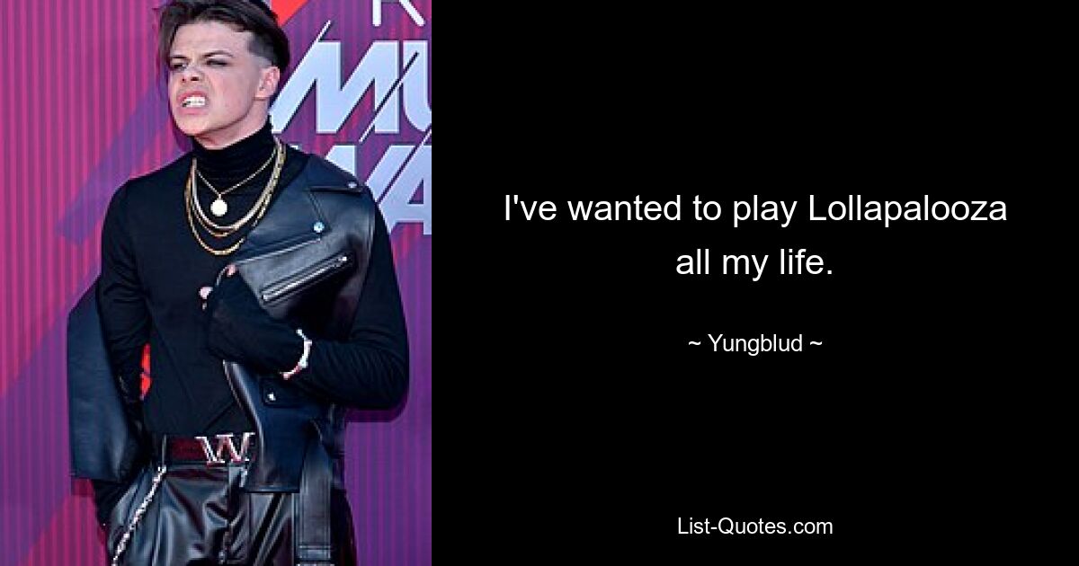 I've wanted to play Lollapalooza all my life. — © Yungblud