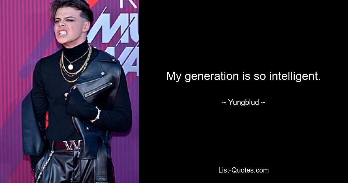 My generation is so intelligent. — © Yungblud