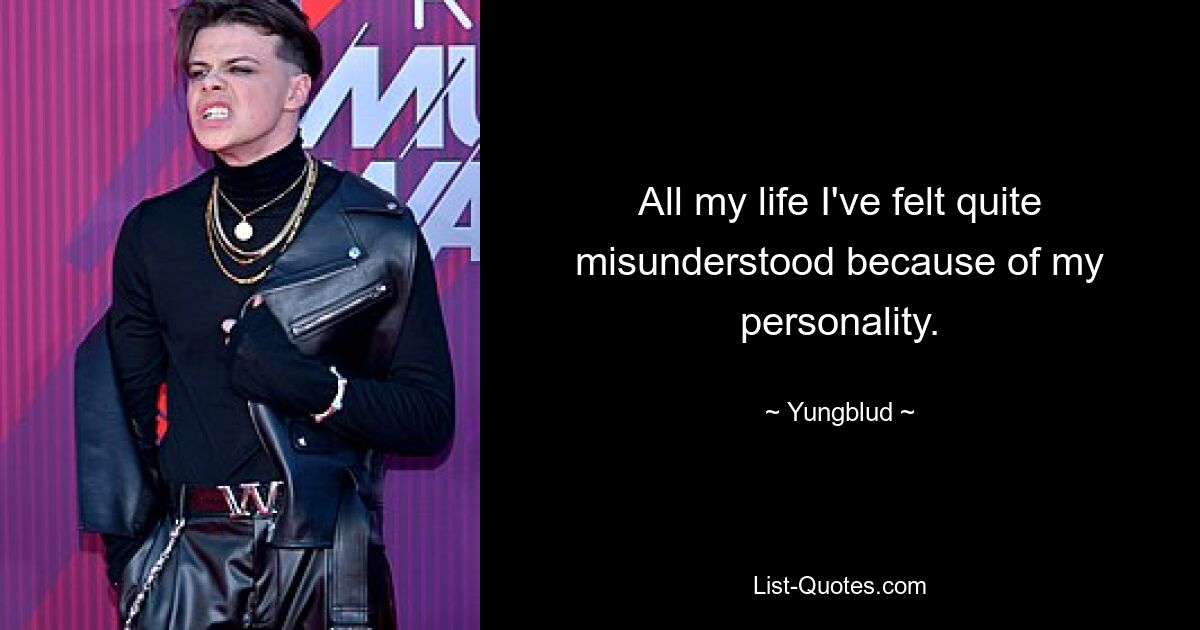 All my life I've felt quite misunderstood because of my personality. — © Yungblud