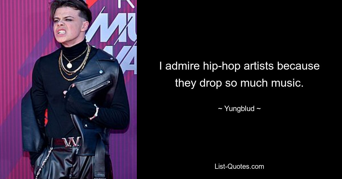 I admire hip-hop artists because they drop so much music. — © Yungblud