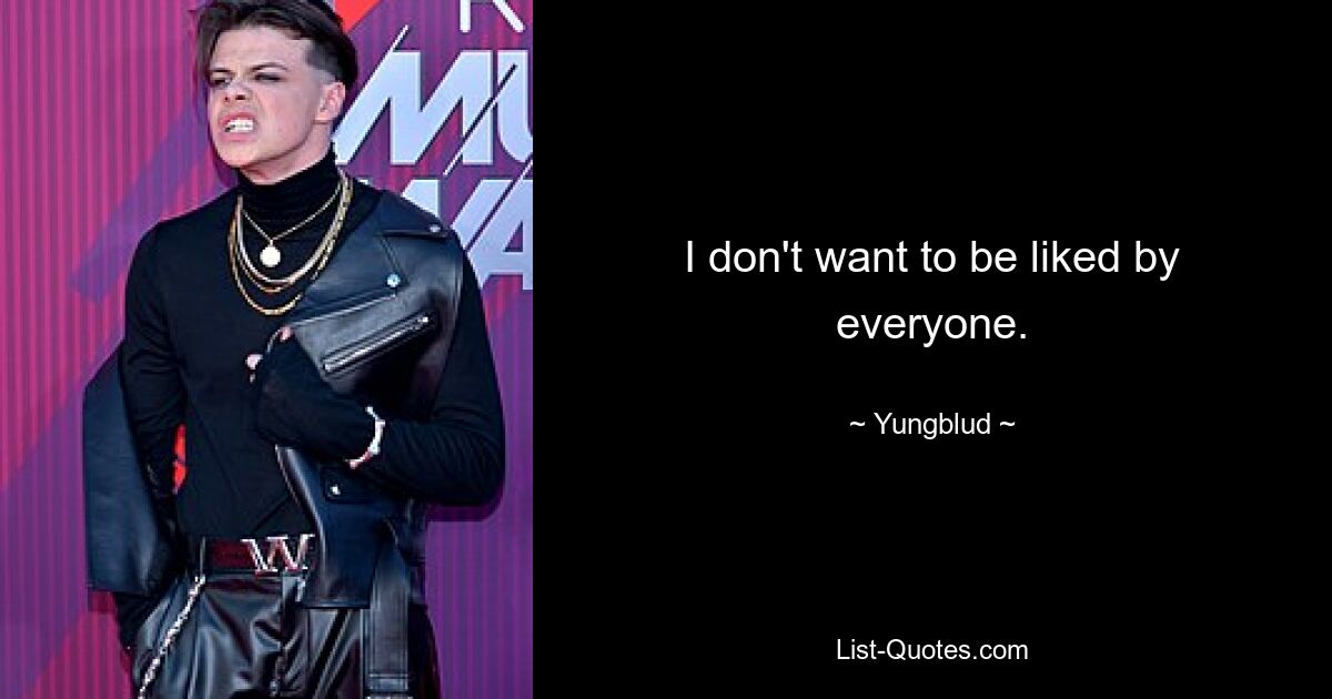 I don't want to be liked by everyone. — © Yungblud