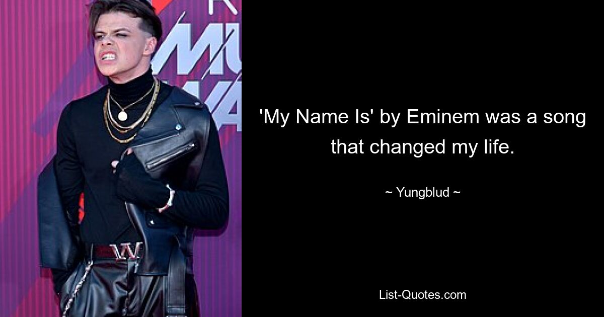 'My Name Is' by Eminem was a song that changed my life. — © Yungblud