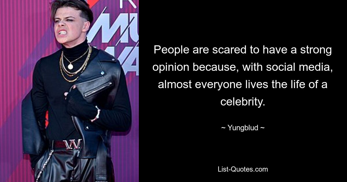 People are scared to have a strong opinion because, with social media, almost everyone lives the life of a celebrity. — © Yungblud