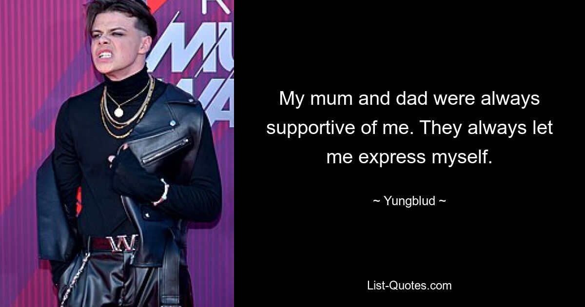 My mum and dad were always supportive of me. They always let me express myself. — © Yungblud