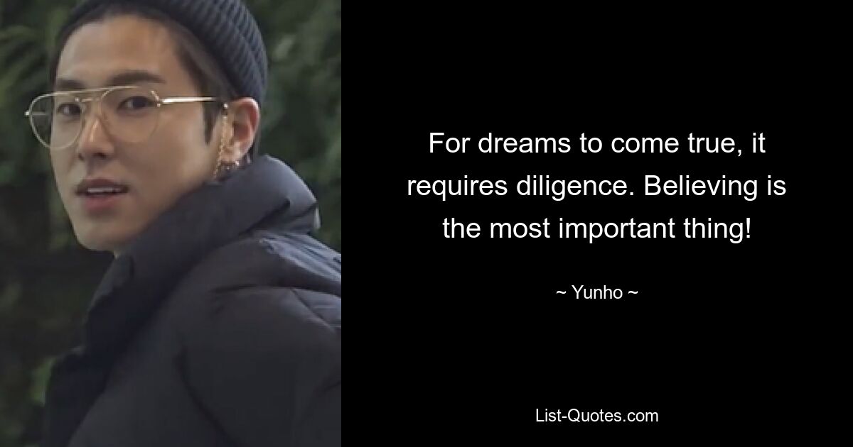 For dreams to come true, it requires diligence. Believing is the most important thing! — © Yunho