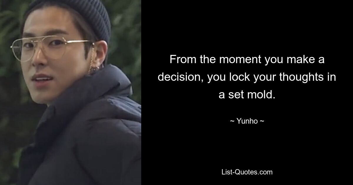 From the moment you make a decision, you lock your thoughts in a set mold. — © Yunho