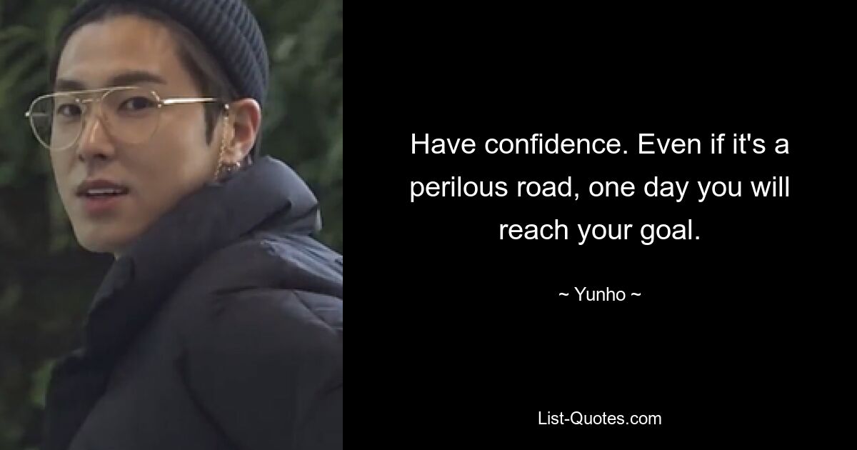 Have confidence. Even if it's a perilous road, one day you will reach your goal. — © Yunho