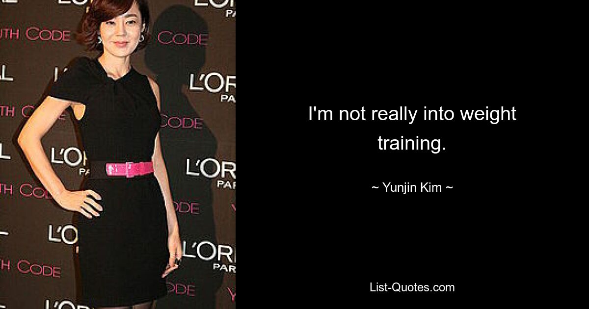 I'm not really into weight training. — © Yunjin Kim