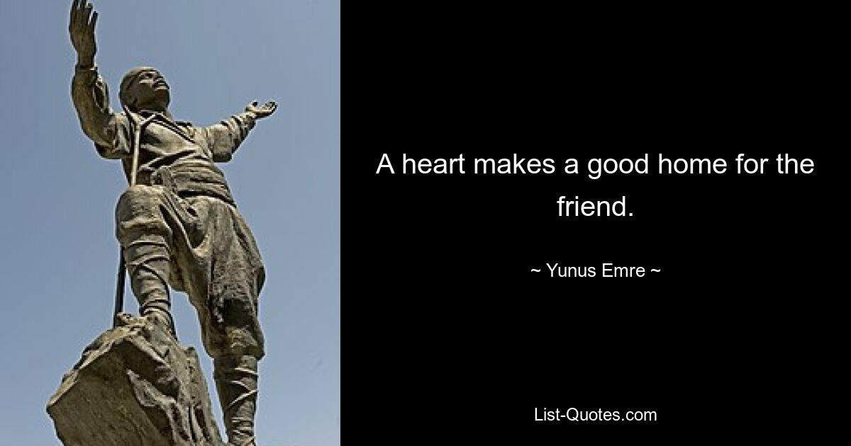 A heart makes a good home for the friend. — © Yunus Emre