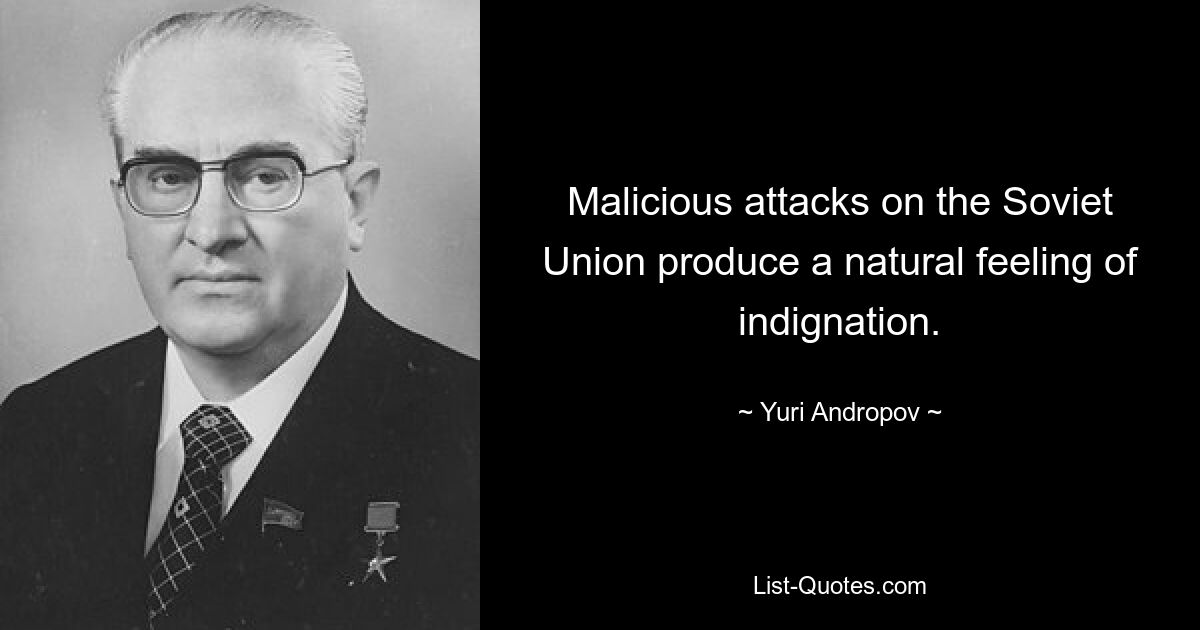 Malicious attacks on the Soviet Union produce a natural feeling of indignation. — © Yuri Andropov