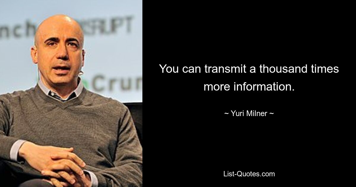 You can transmit a thousand times more information. — © Yuri Milner