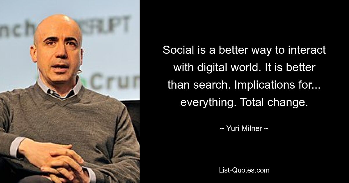 Social is a better way to interact with digital world. It is better than search. Implications for... everything. Total change. — © Yuri Milner