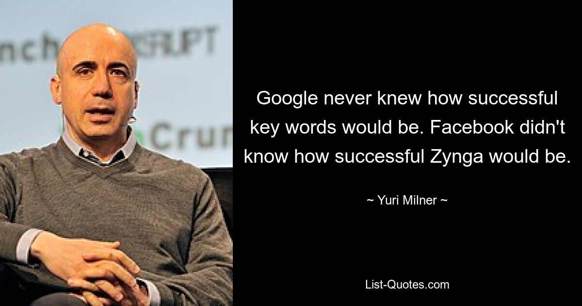 Google never knew how successful key words would be. Facebook didn't know how successful Zynga would be. — © Yuri Milner